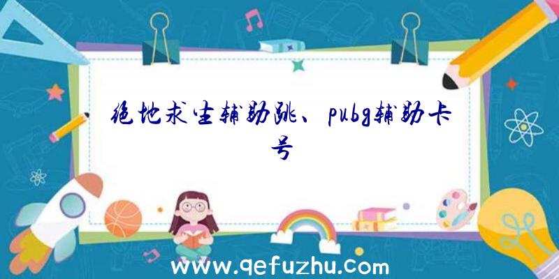 绝地求生辅助跳、pubg辅助卡号