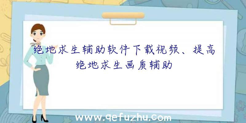 绝地求生辅助软件下载视频、提高绝地求生画质辅助