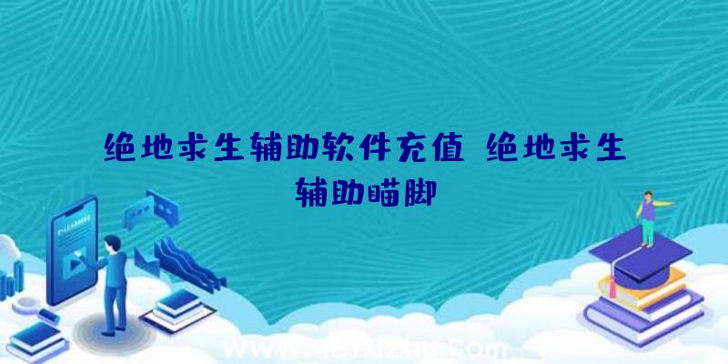 绝地求生辅助软件充值、绝地求生辅助瞄脚