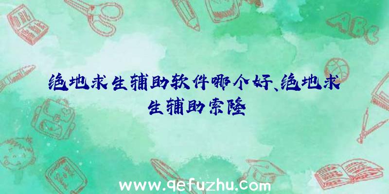 绝地求生辅助软件哪个好、绝地求生辅助索隆