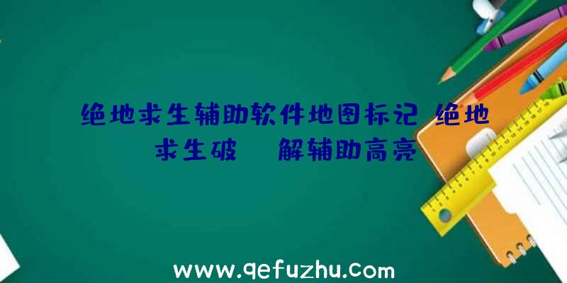 绝地求生辅助软件地图标记、绝地求生破解辅助高亮