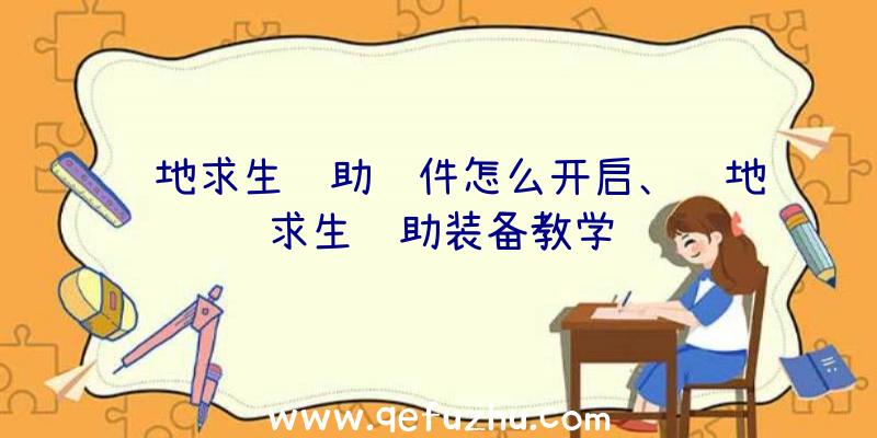 绝地求生辅助软件怎么开启、绝地求生辅助装备教学