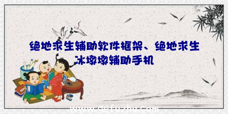 绝地求生辅助软件框架、绝地求生冰墩墩辅助手机