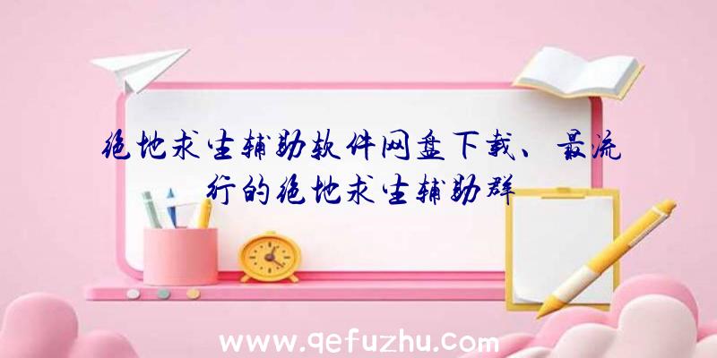 绝地求生辅助软件网盘下载、最流行的绝地求生辅助群