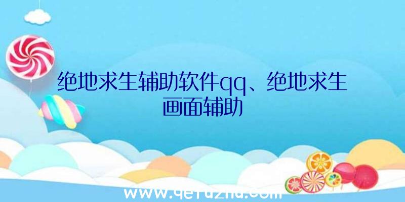 绝地求生辅助软件qq、绝地求生画面辅助