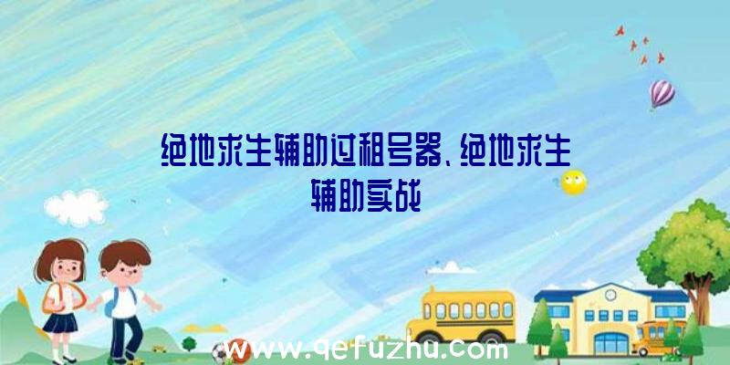 绝地求生辅助过租号器、绝地求生辅助实战