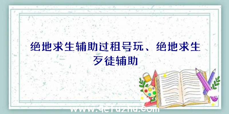 绝地求生辅助过租号玩、绝地求生歹徒辅助