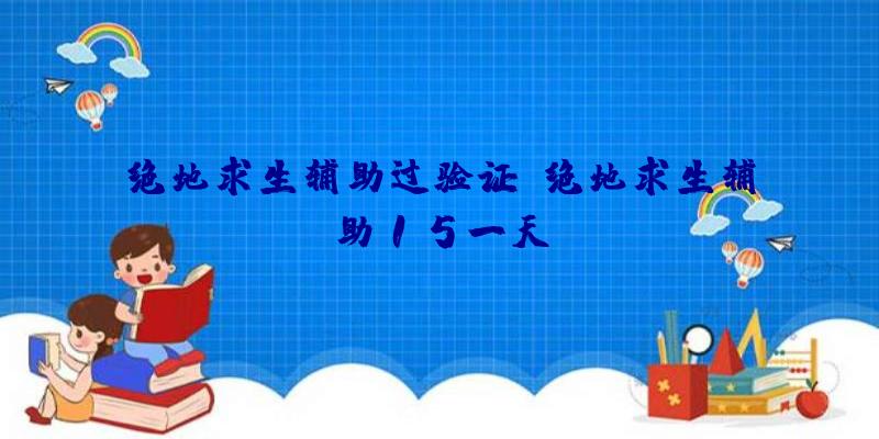 绝地求生辅助过验证、绝地求生辅助15一天