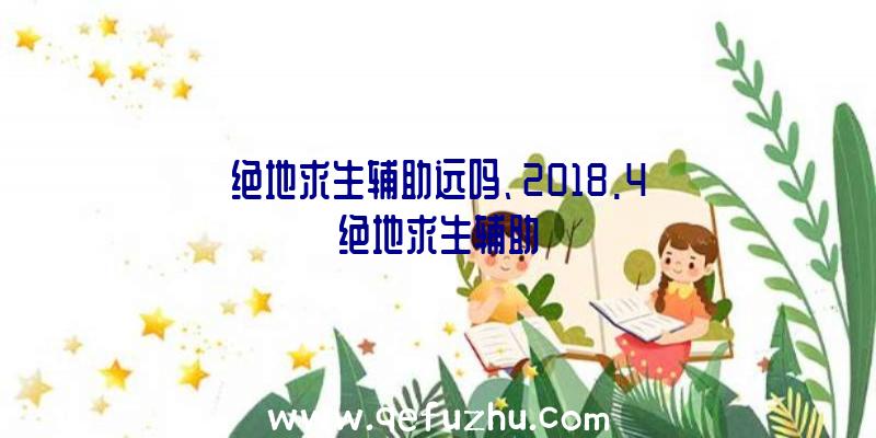 绝地求生辅助远吗、2018.4绝地求生辅助