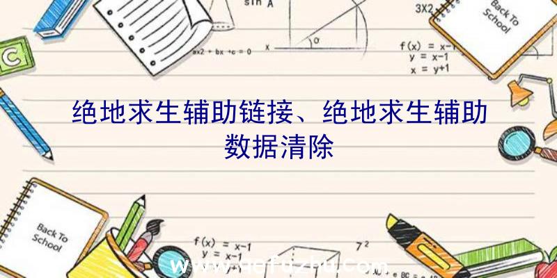 绝地求生辅助链接、绝地求生辅助数据清除