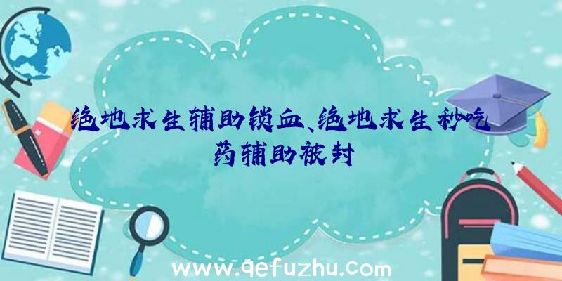 绝地求生辅助锁血、绝地求生秒吃药辅助被封