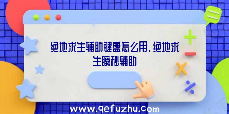 绝地求生辅助键盘怎么用、绝地求生瞬秒辅助