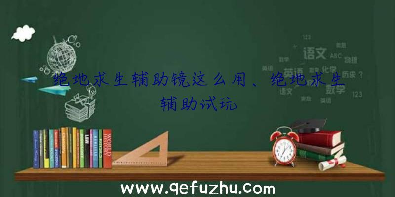 绝地求生辅助镜这么用、绝地求生辅助试玩