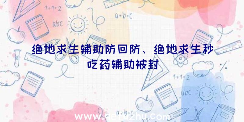 绝地求生辅助防回防、绝地求生秒吃药辅助被封