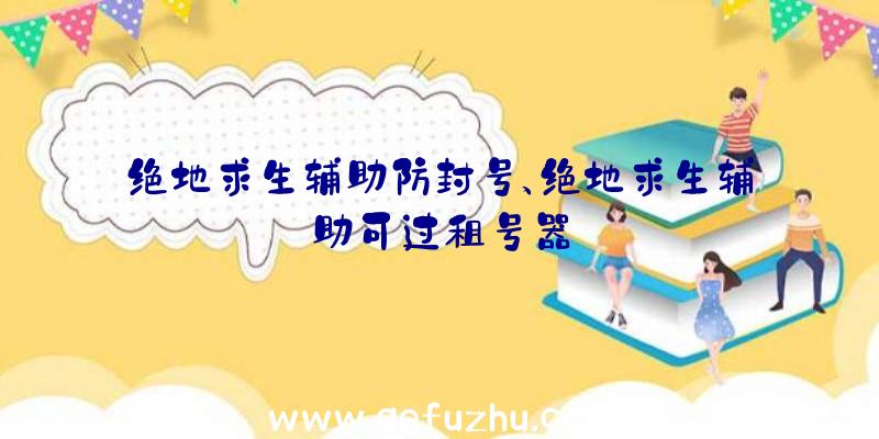 绝地求生辅助防封号、绝地求生辅助可过租号器