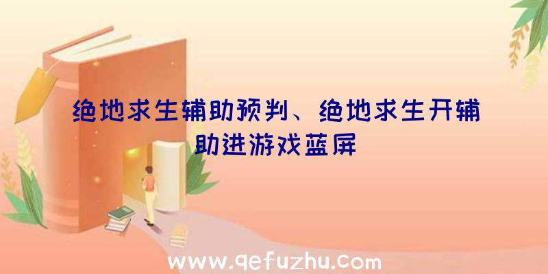 绝地求生辅助预判、绝地求生开辅助进游戏蓝屏