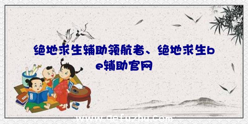 绝地求生辅助领航者、绝地求生be辅助官网