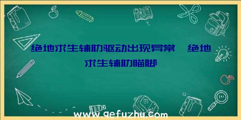 绝地求生辅助驱动出现异常、绝地求生辅助瞄脚