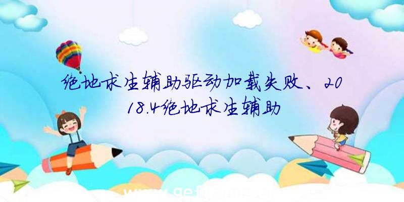 绝地求生辅助驱动加载失败、2018.4绝地求生辅助