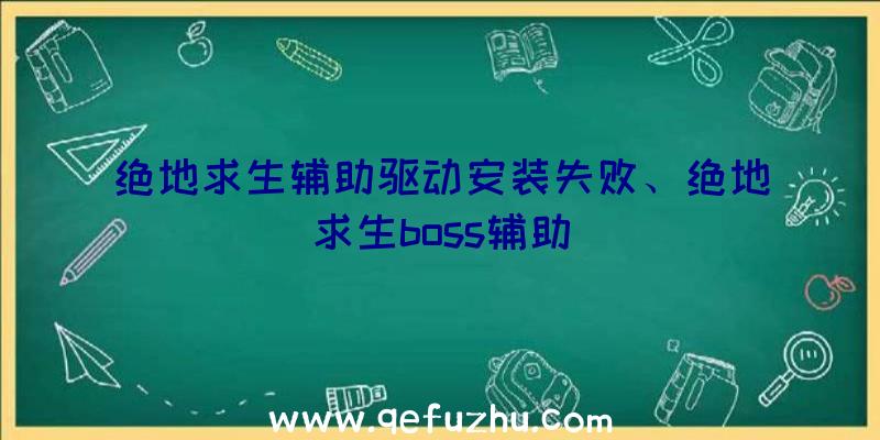 绝地求生辅助驱动安装失败、绝地求生boss辅助