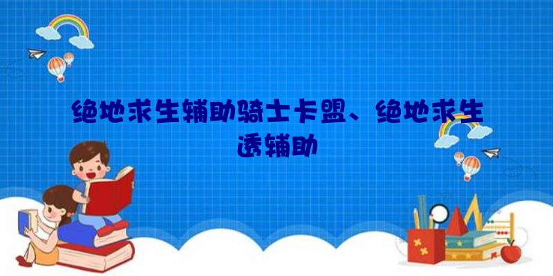 绝地求生辅助骑士卡盟、绝地求生透辅助