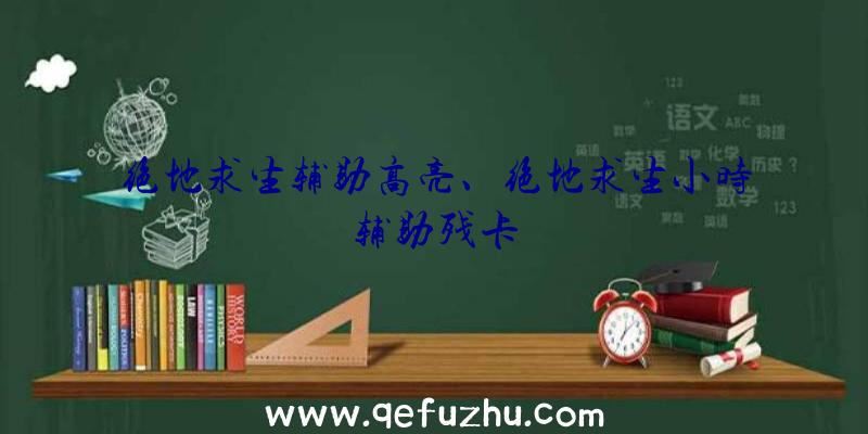 绝地求生辅助高亮、绝地求生小时辅助残卡