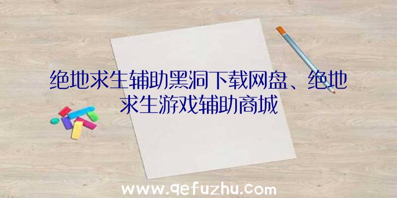 绝地求生辅助黑洞下载网盘、绝地求生游戏辅助商城