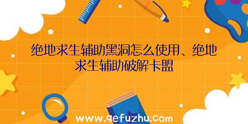 绝地求生辅助黑洞怎么使用、绝地求生辅助破解卡盟