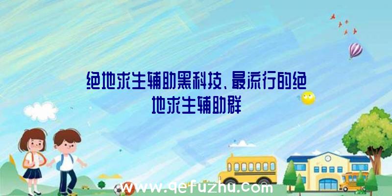 绝地求生辅助黑科技、最流行的绝地求生辅助群