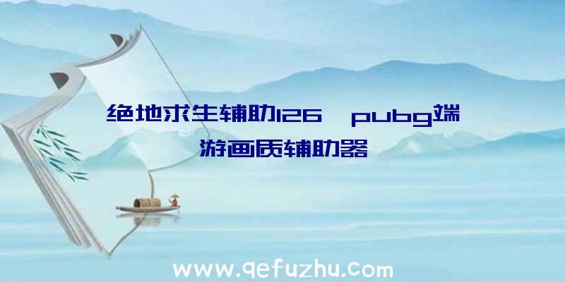 绝地求生辅助126、pubg端游画质辅助器