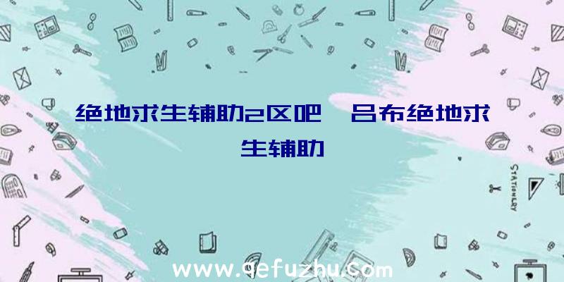 绝地求生辅助2区吧、吕布绝地求生辅助