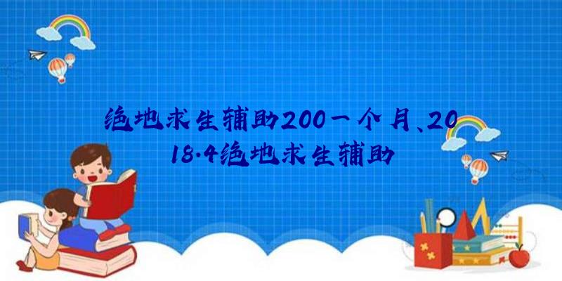 绝地求生辅助200一个月、2018.4绝地求生辅助