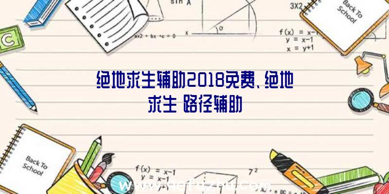 绝地求生辅助2018免费、绝地求生