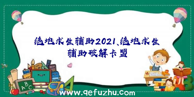 绝地求生辅助2021、绝地求生辅助破解卡盟