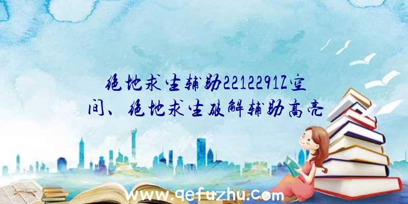 绝地求生辅助2212291Z空间、绝地求生破解辅助高亮