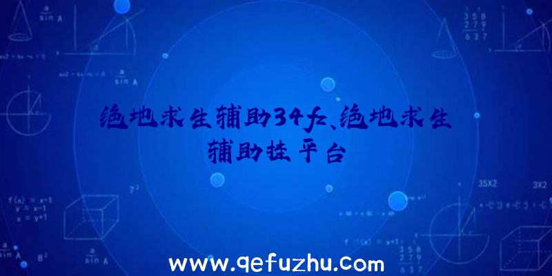 绝地求生辅助34fz、绝地求生辅助挂平台