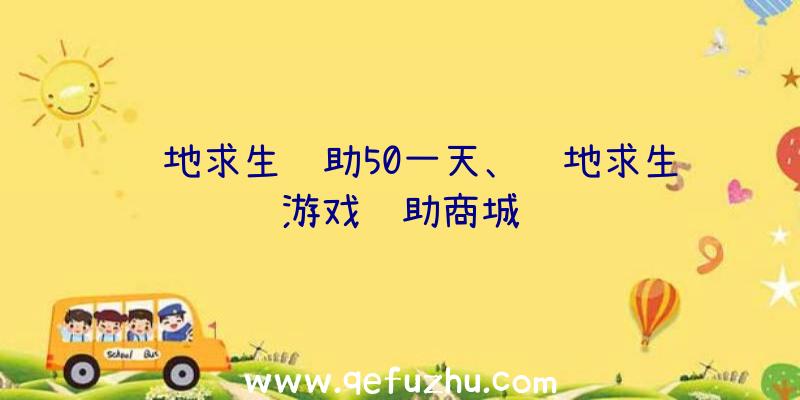 绝地求生辅助50一天、绝地求生游戏辅助商城