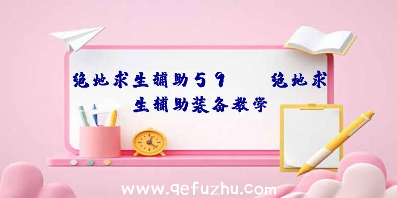 绝地求生辅助59net、绝地求生辅助装备教学