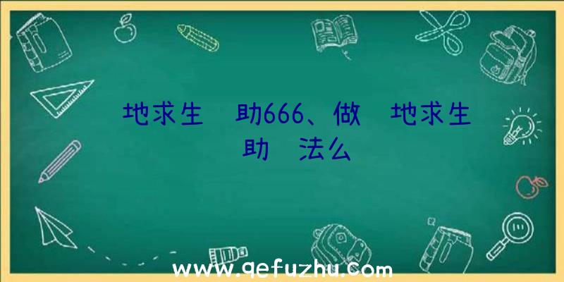 绝地求生辅助666、做绝地求生辅助违法么