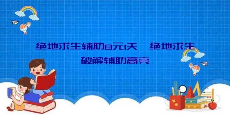 绝地求生辅助8元1天、绝地求生破解辅助高亮