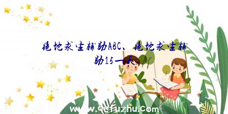 绝地求生辅助ABC、绝地求生辅助15一天