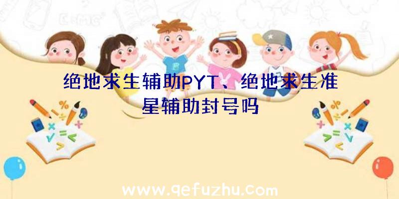 绝地求生辅助PYT、绝地求生准星辅助封号吗