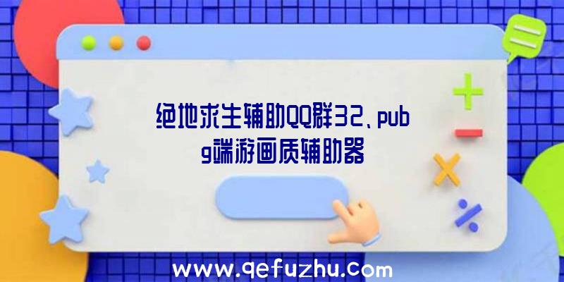 绝地求生辅助QQ群32、pubg端游画质辅助器