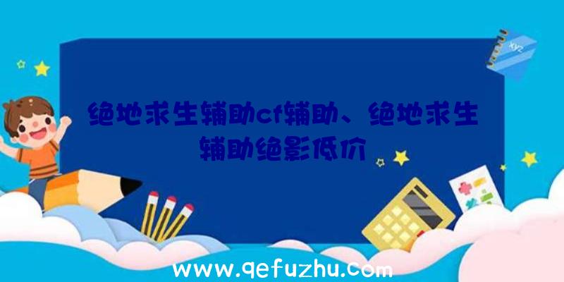 绝地求生辅助cf辅助、绝地求生辅助绝影低价