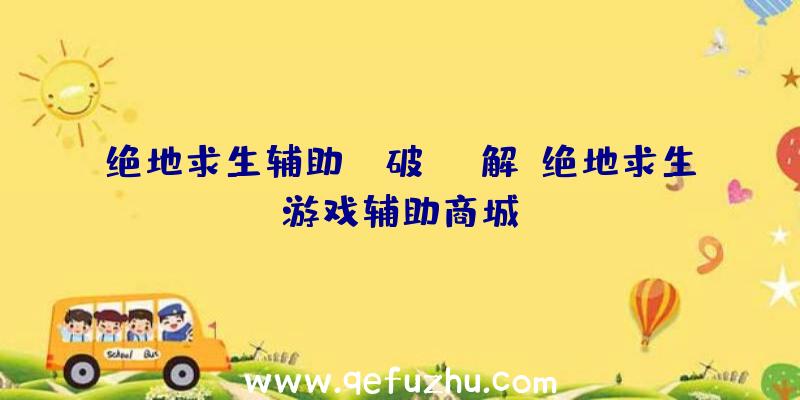 绝地求生辅助ez破解、绝地求生游戏辅助商城