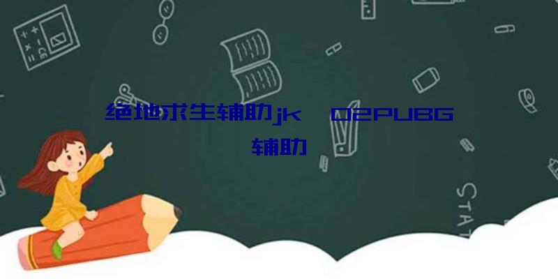 绝地求生辅助jk、02PUBG辅助