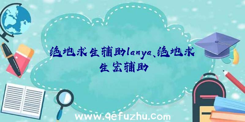 绝地求生辅助lanya、绝地求生宏辅助