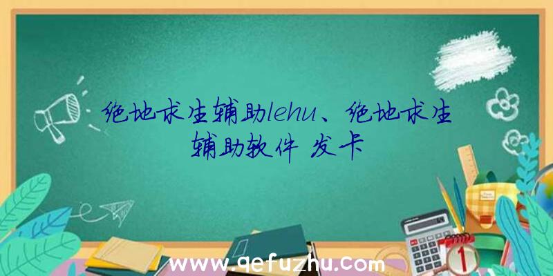 绝地求生辅助lehu、绝地求生辅助软件