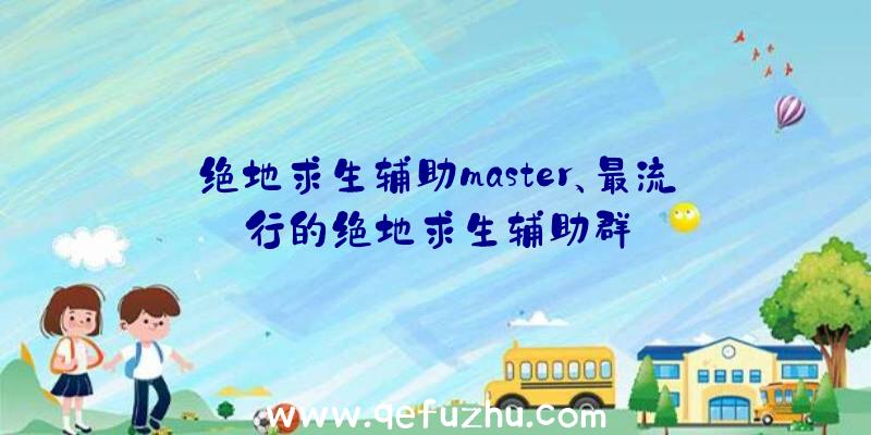 绝地求生辅助master、最流行的绝地求生辅助群