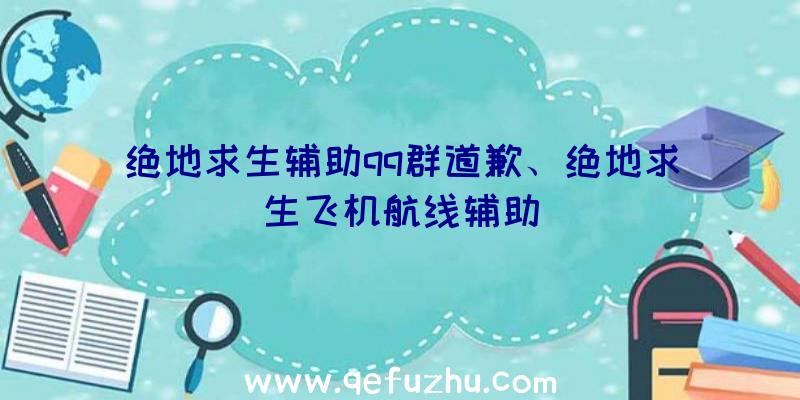 绝地求生辅助qq群道歉、绝地求生飞机航线辅助